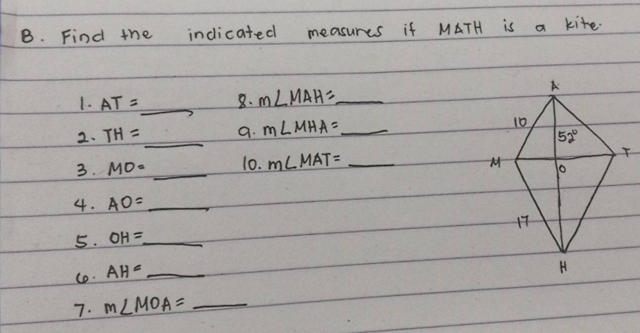 Find the indicated measures if MATH is a kite.
1. AT= _ 8. m∠ MAH= _
a. m∠ MHA= _
_
2. TH=
3. MO= _10. m∠ MAT= _
4. AO= _
5. OH= _
co. AH= _
7. m∠ MOA= _