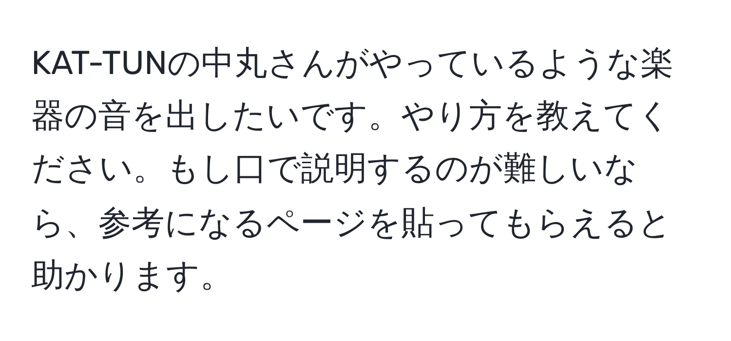 KAT-TUNの中丸さんがやっているような楽器の音を出したいです。やり方を教えてください。もし口で説明するのが難しいなら、参考になるページを貼ってもらえると助かります。