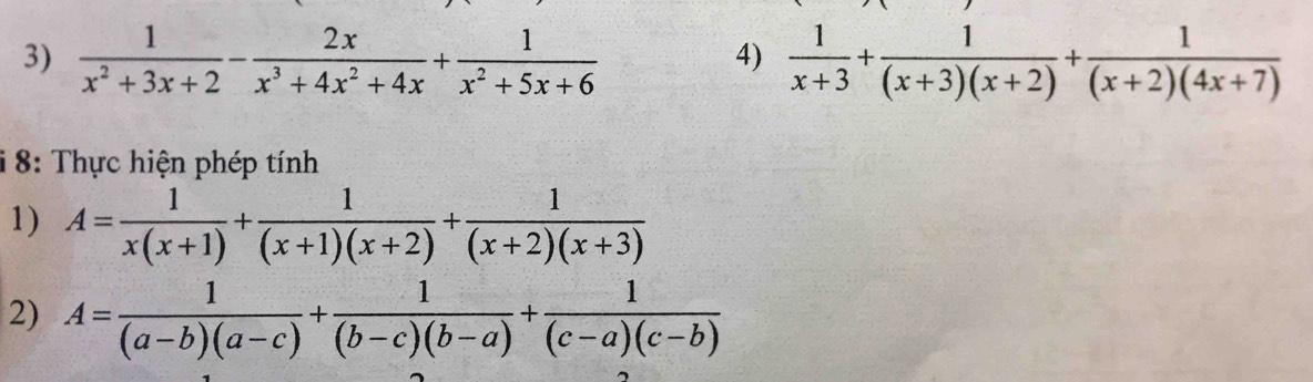  1/x^2+3x+2 - 2x/x^3+4x^2+4x + 1/x^2+5x+6   1/x+3 + 1/(x+3)(x+2) + 1/(x+2)(4x+7) 
4) 
8: Thực hiện phép tính 
1) A= 1/x(x+1) + 1/(x+1)(x+2) + 1/(x+2)(x+3) 
2) A= 1/(a-b)(a-c) + 1/(b-c)(b-a) + 1/(c-a)(c-b) 