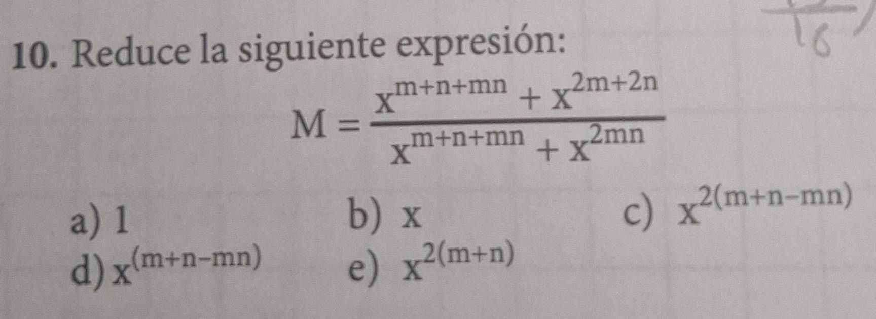 Reduce la siguiente expresión:
M= (x^(m+n+mn)+x^(2m+2n))/x^(m+n+mn)+x^(2mn) 
a) 1 b) x
c) x^(2(m+n-mn))
d) x^((m+n-mn)) e) x^(2(m+n))