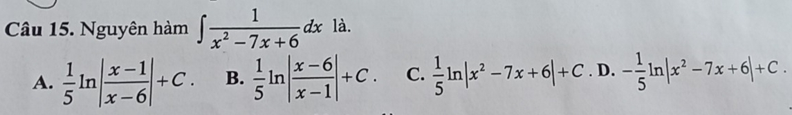 Nguyên hàm ∈t  1/x^2-7x+6 dx là.
A.  1/5 ln | (x-1)/x-6 |+C. B.  1/5 ln | (x-6)/x-1 |+C. C.  1/5 ln |x^2-7x+6|+C. D. - 1/5 ln |x^2-7x+6|+C.