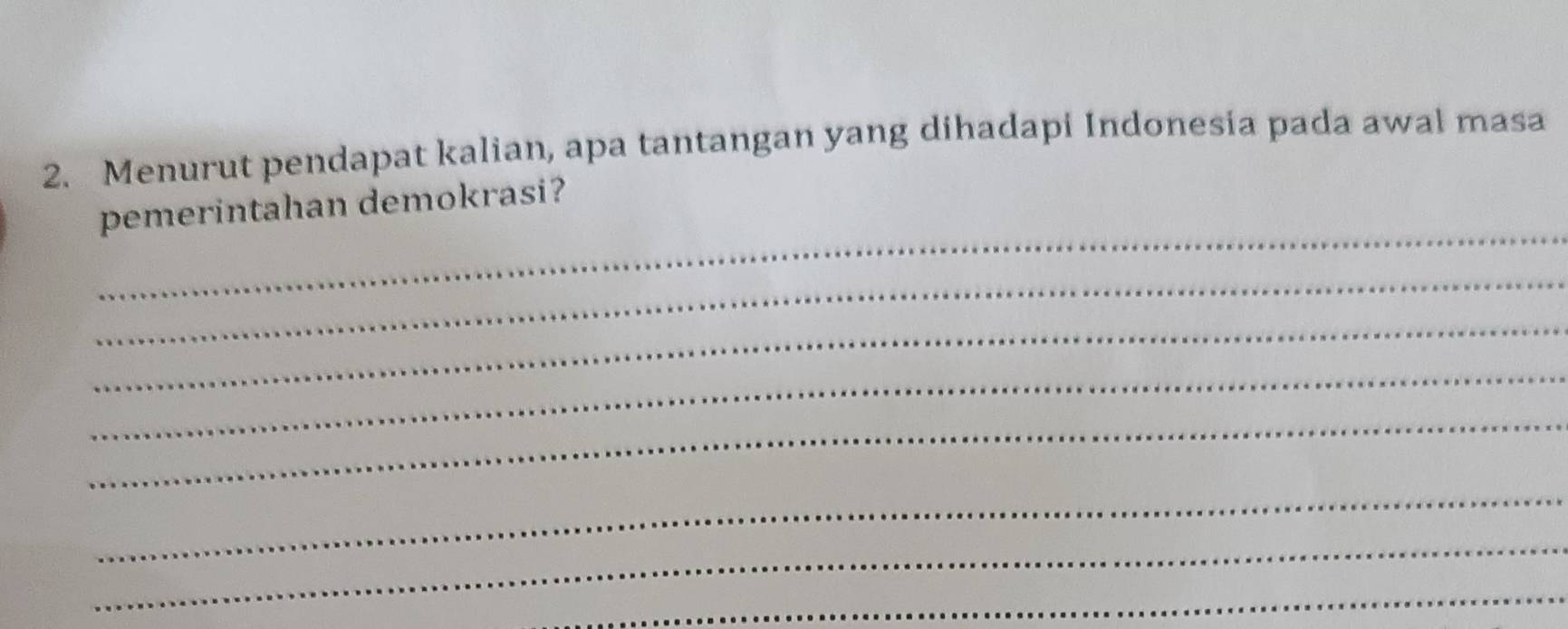 Menurut pendapat kalian, apa tantangan yang dihadapi Indonesia pada awal masa 
_ 
pemerintahan demokrasi? 
_ 
_ 
_ 
_ 
_ 
_ 
_