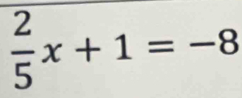  2/5 x+1=-8