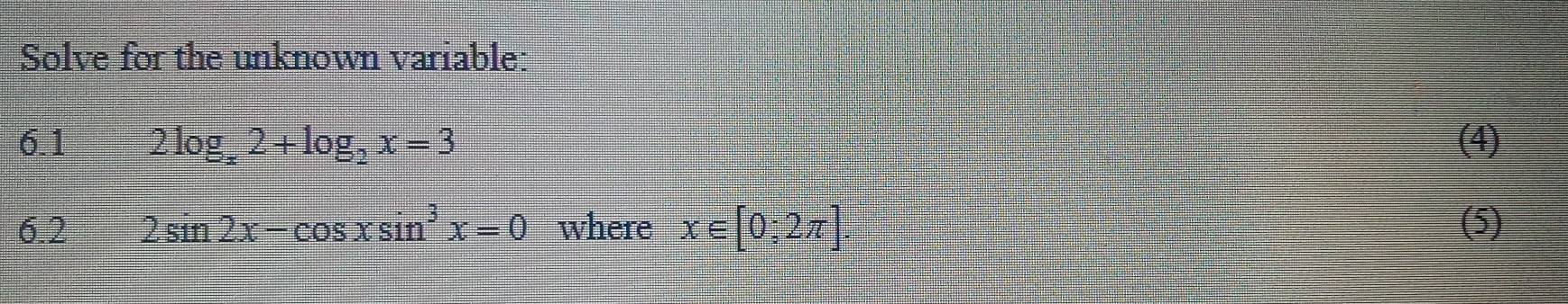 Solve for the unknown variable:
6.1 2log _x2+log _2x=3 (4)
6.2 2sin 2x-cos xsin^3x=0 where x∈ [0;2π ] (5)