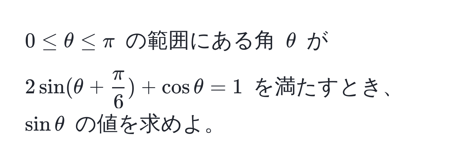 $0 ≤ θ ≤ π$ の範囲にある角 $θ$ が $2sin(θ +  π/6 ) + cosθ = 1$ を満たすとき、$sinθ$ の値を求めよ。