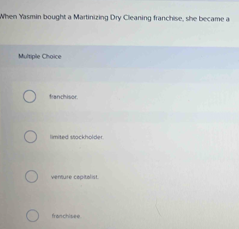 When Yasmin bought a Martinizing Dry Cleaning franchise, she became a
Multiple Choice
franchisor.
limited stockholder.
venture capitalist.
franchisee.