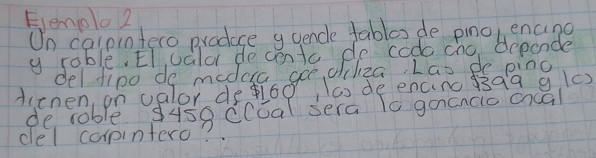 Evemolo2 
Un calpintero produce y uencle tables de pimo, encing 
y roble. EI, oalor de centa de coda cho depende 
del fipo de medera gee diliza, Lao de pino 
Aicnen, on oalor depi60 (c) de encino dsqa g (c) 
de rable 9458 c(cal sera To gacncio cnua 
del corpintero?