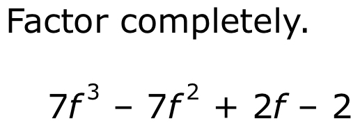 Factor completely.
7f^3-7f^2+2f-2