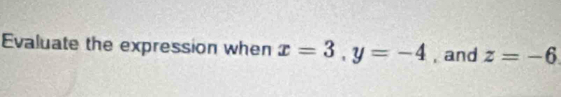 Evaluate the expression when x=3, y=-4 , and z=-6