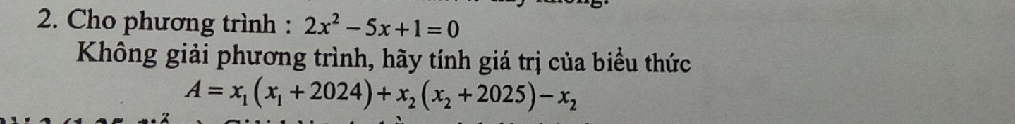 Cho phương trình : 2x^2-5x+1=0
Không giải phương trình, hãy tính giá trị của biểu thức
A=x_1(x_1+2024)+x_2(x_2+2025)-x_2