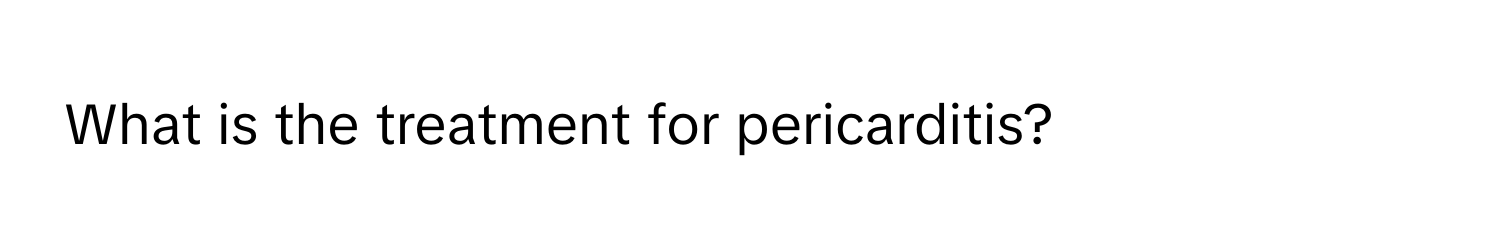 What is the treatment for pericarditis?