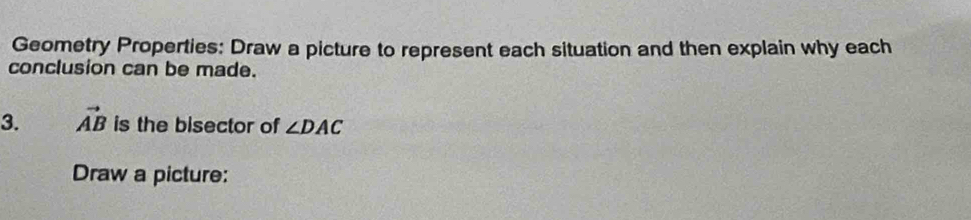 Geometry Properties: Draw a picture to represent each situation and then explain why each 
conclusion can be made. 
3. vector AB is the bisector of ∠ DAC
Draw a picture: