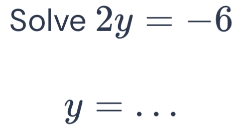 Solve 2y=-6
_ y=