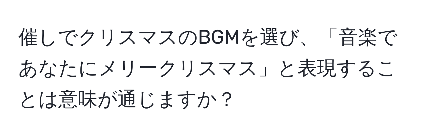 催しでクリスマスのBGMを選び、「音楽であなたにメリークリスマス」と表現することは意味が通じますか？