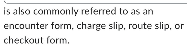 is also commonly referred to as an 
encounter form, charge slip, route slip, or 
checkout form.