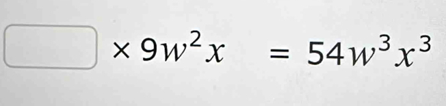 □ * 9w^2x=54w^3x^3