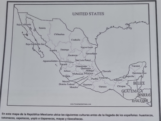 En este mapa de la República Mexicana ubica las siguientes culturas antes de la llegada de los españoles: huastecos, 
totonacos, zapotecos, yopis o tlapanecos, mayas y tlaxcaltecas.