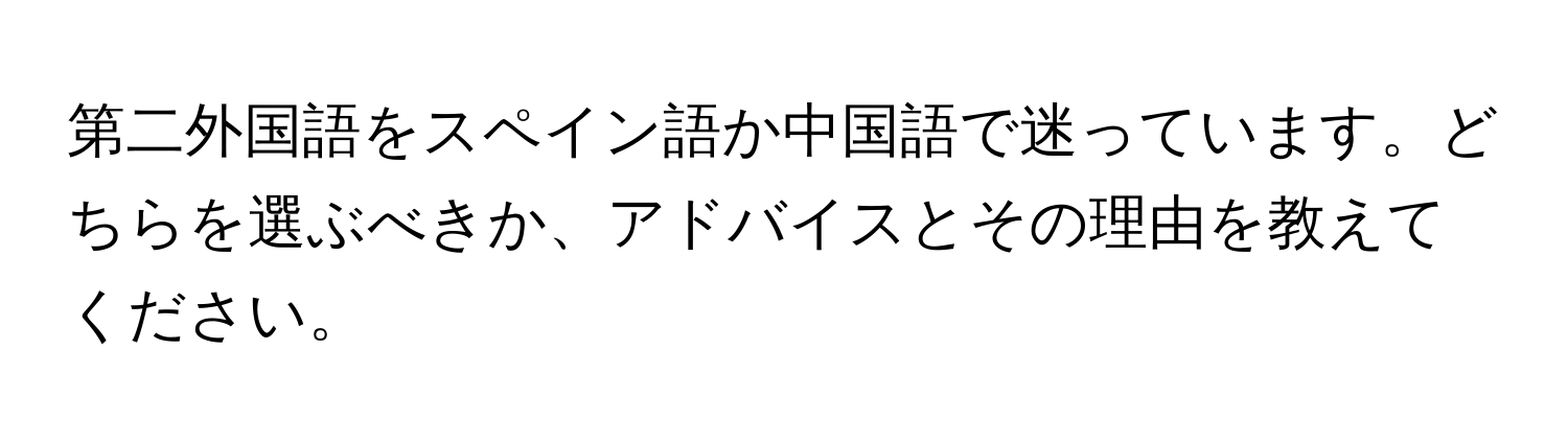 第二外国語をスペイン語か中国語で迷っています。どちらを選ぶべきか、アドバイスとその理由を教えてください。