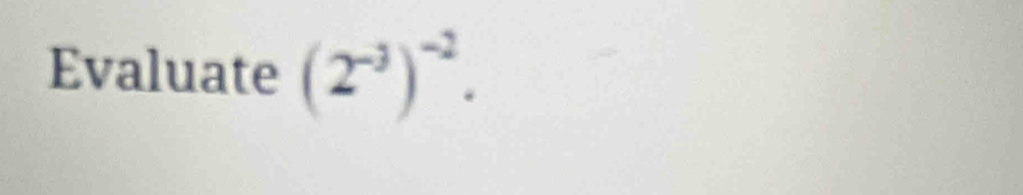 Evaluate (2^(-3))^-2.