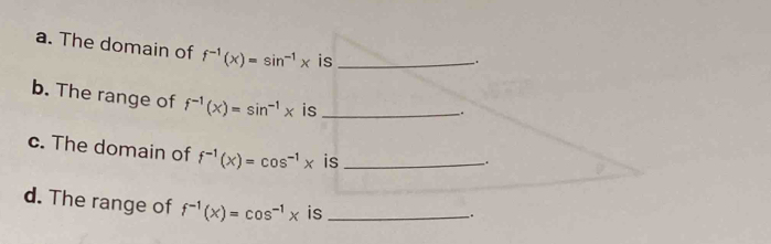 The domain of f^(-1)(x)=sin^(-1)x is_ 
. 
b. The range of f^(-1)(x)=sin^(-1)x is_ 
_. 
c. The domain of f^(-1)(x)=cos^(-1)x is_ 
. 
d. The range of f^(-1)(x)=cos^(-1)x is_ 
.