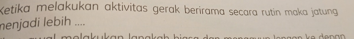 Ketika melakukan aktivitas gerak berirama secara rutin maka jatung 
menjadi lebih ....