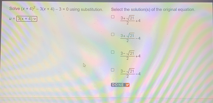 Solve (x+4)^2-3(x+4)-3=0 using substitution. Select the solution(s) of the original equation.
u=3(x+4)
 (3+sqrt(21))/2 +4
 (3+sqrt(21))/2 -4
 (3-sqrt(21))/2 +4
 (3-sqrt(21))/2 -4
DONE