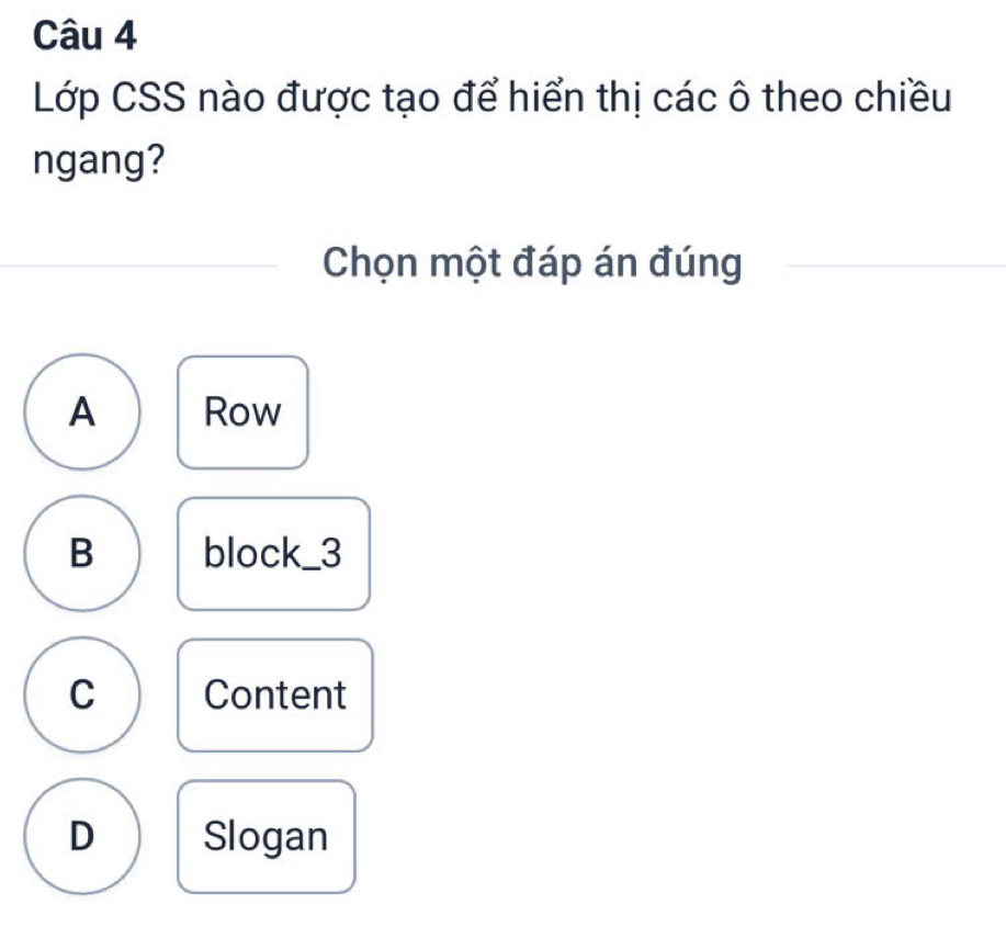 Lớp CSS nào được tạo để hiển thị các ô theo chiều
ngang?
Chọn một đáp án đúng
A Row
B block_ 3
C Content
D Slogan