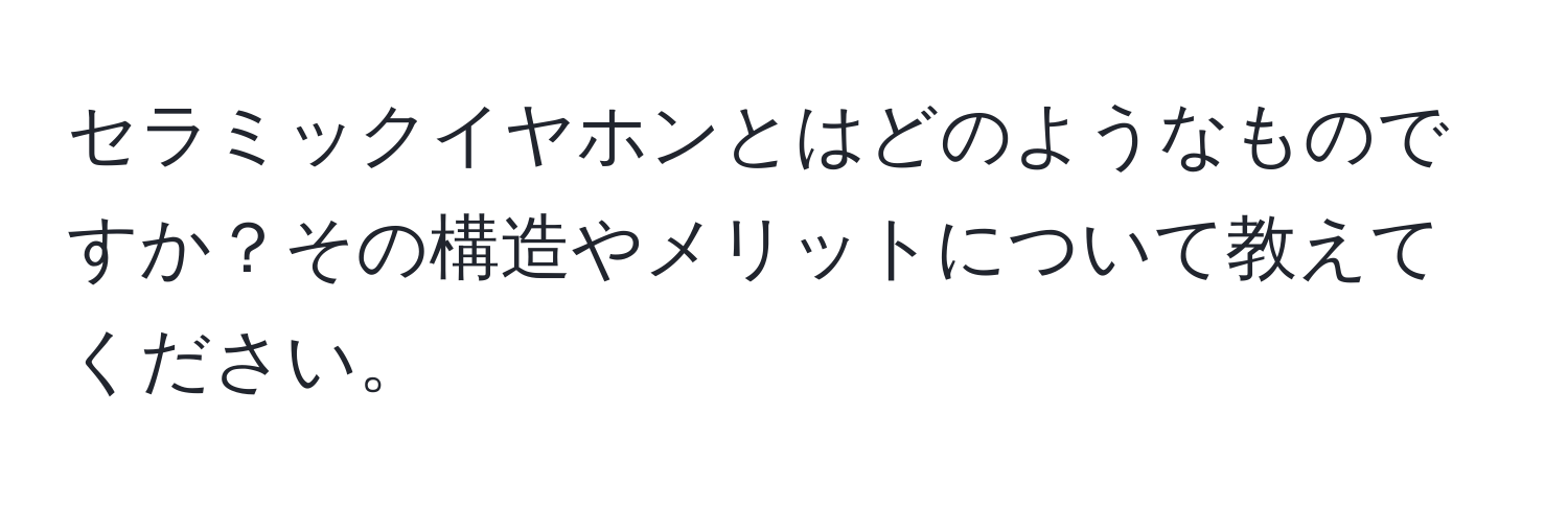 セラミックイヤホンとはどのようなものですか？その構造やメリットについて教えてください。