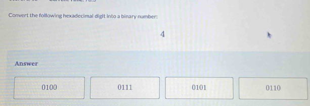 Convert the following hexadecimal digit into a binary number:
4
Answer
0100 0111 0101 0110