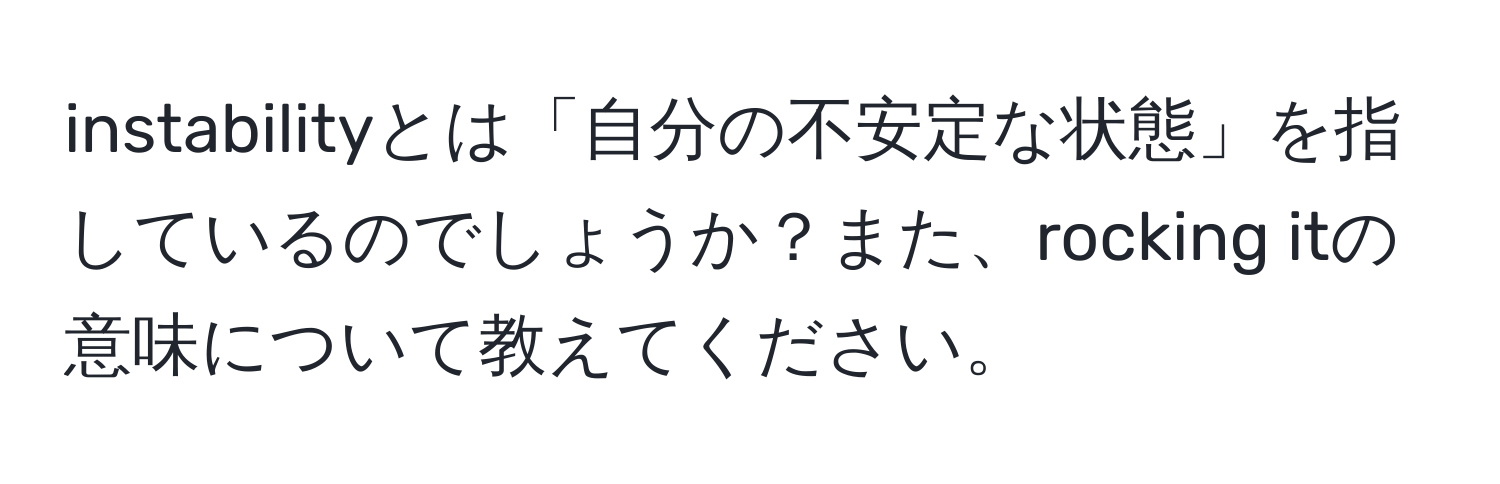 instabilityとは「自分の不安定な状態」を指しているのでしょうか？また、rocking itの意味について教えてください。