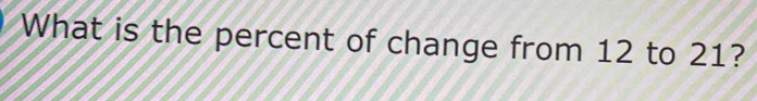 What is the percent of change from 12 to 21?