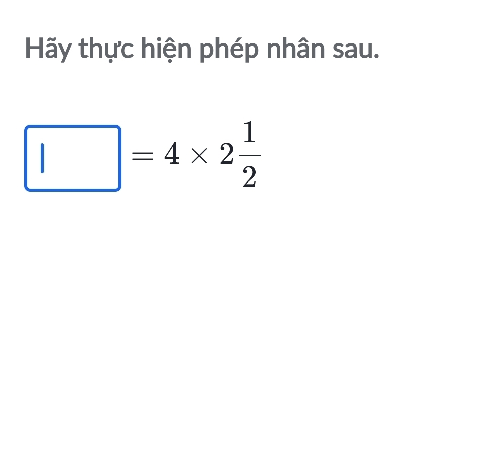 Hãy thực hiện phép nhân sau.
□ =4* 2 1/2 