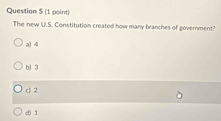 The new U.S. Constitution created how many branches of government?
a) 4
b) 3
c) 2
d) 1