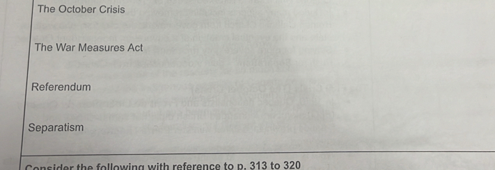 The October Crisis
The War Measures Act
Referendum
Separatism
Consider the following with reference to p. 313 to 320