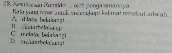 Kesuksesan Ronaldo ... oleh pengalamannya.
Kata yang tepat untuk melengkapi kalimat tersebut adalah .
A. dilatar belakangi
B. dilatarbelakangi
C. melatar belakangi
D. melatarbelakangi