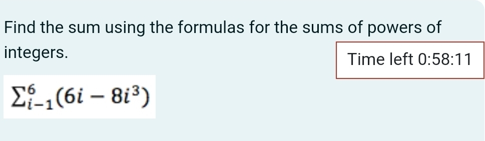 Find the sum using the formulas for the sums of powers of 
integers. 
Time left 0:58:11
sumlimits  underline(i-1)^6(6i-8i^3)