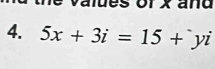 values or X and 
4. 5x+3i=15+yi