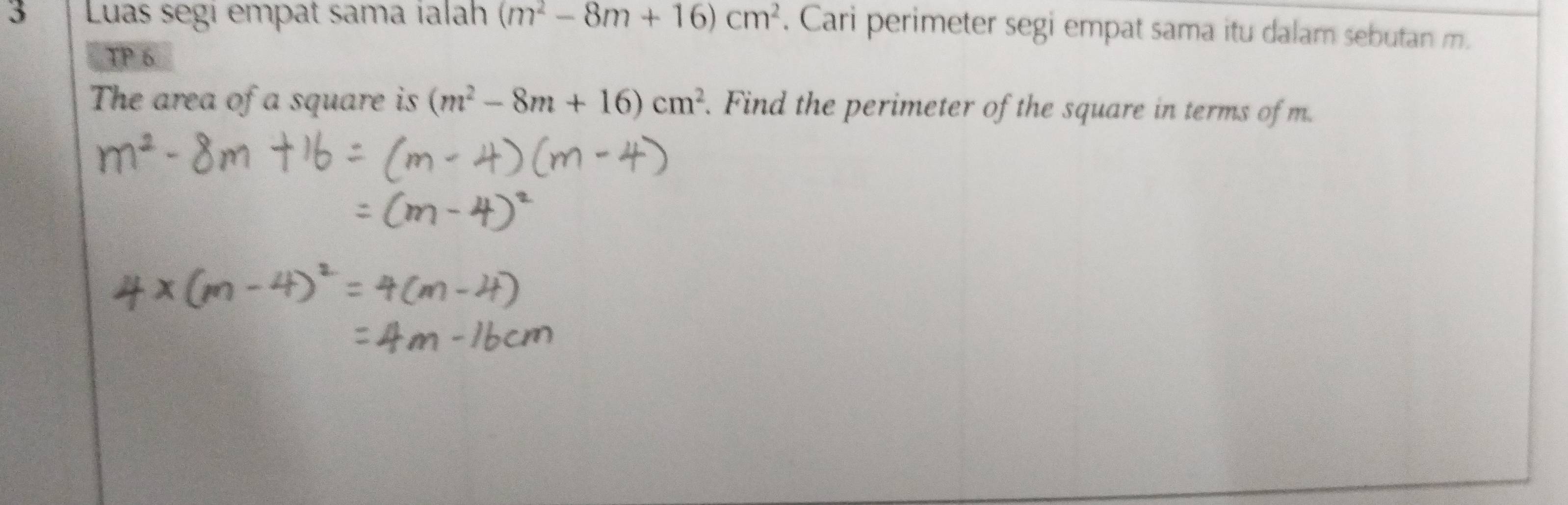 Luas segi empat sama ialah (m^2-8m+16)cm^2. Cari perimeter segi empat sama itu dalam sebutan m. 
TP 6 
The area of a square is (m^2-8m+16)cm^2. Find the perimeter of the square in terms of m.