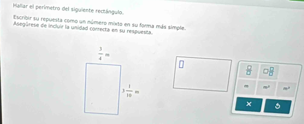 Hallar el perímetro del siguiente rectángulo.
Escribir su repuesta como un número mixto en su forma más simple.
Asegúrese de incluir la unidad correcta en su respuesta.
 □ /□   □  □ /□  
m m^2 m^2
×