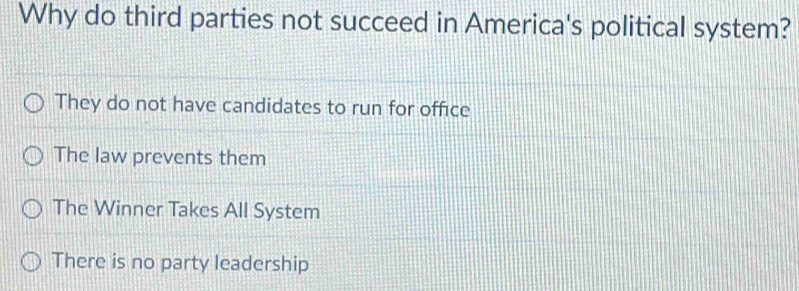 Why do third parties not succeed in America's political system?
They do not have candidates to run for office
The law prevents them
The Winner Takes All System
There is no party leadership