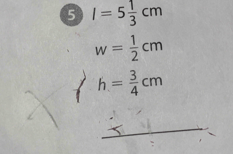 5 I=5 1/3 cm
w= 1/2 cm
h= 3/4 cm
_ 
_ 
_