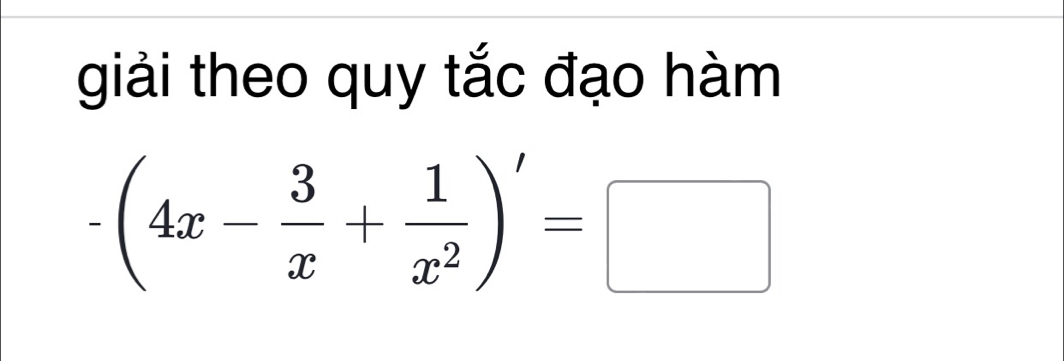 giải theo quy tắc đạo hàm
-(4x- 3/x + 1/x^2 )'=□