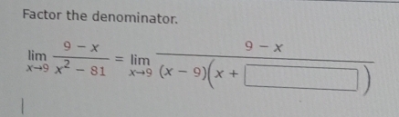 Factor the denominator.
limlimits _xto 9 (9-x)/x^2-81 =limlimits _xto 9 (9-x)/(x-9)(x+□ ) 