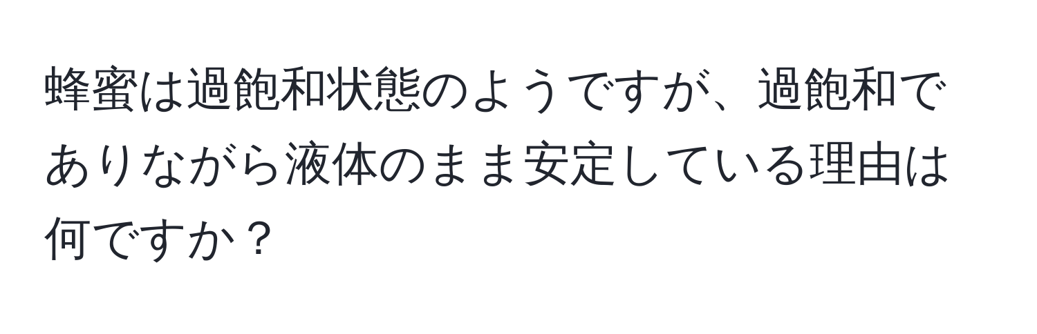 蜂蜜は過飽和状態のようですが、過飽和でありながら液体のまま安定している理由は何ですか？