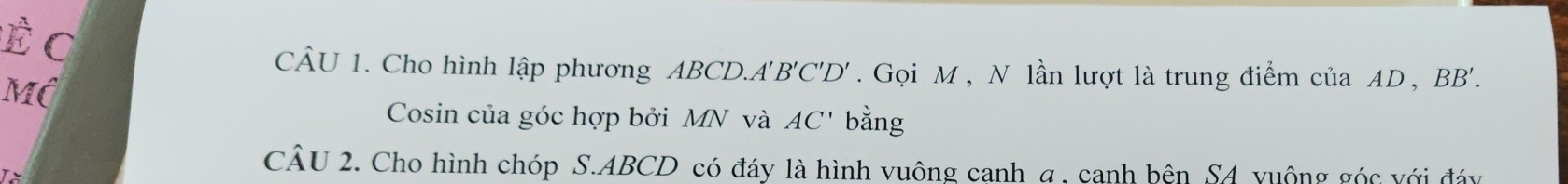 Cho hình lập phương ABCD. A'' 'B'C'D'. Gọi M , N lần lượt là trung điểm của AD, BB'.
È c AC' bằng 
Mô 
Cosin của góc hợp bởi MN và 
CÂU 2. Cho hình chóp S. ABCD có đáy là hình vuông cạnh a, canh bên S4 vuộng góc với đáy