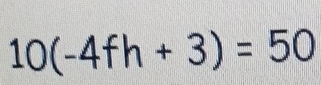 10(-4fh+3)=50