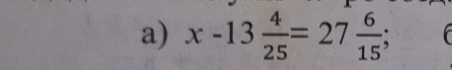 x-13 4/25 =27 6/15 ;