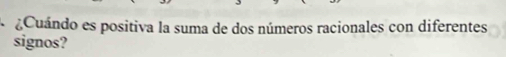 Cuándo es positiva la suma de dos números racionales con diferentes 
signos?