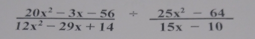  (20x^2-3x-56)/12x^2-29x+14 /  (25x^2-64)/15x-10 