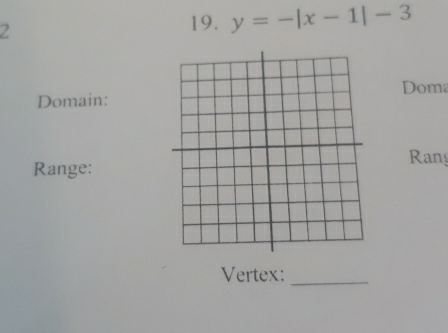 2 
19. y=-|x-1|-3
Doma 
Domain: 
Range:Rang 
Vertex:_